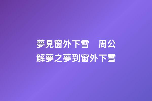 夢見窗外下雪　周公解夢之夢到窗外下雪